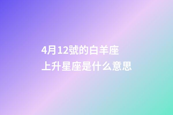 4月12號的白羊座上升星座是什么意思-第1張-星座運(yùn)勢-玄機(jī)派
