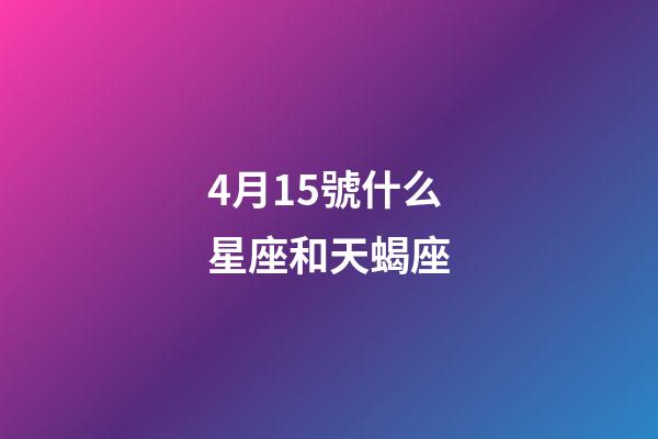 4月15號什么星座和天蝎座-第1張-星座運勢-玄機(jī)派