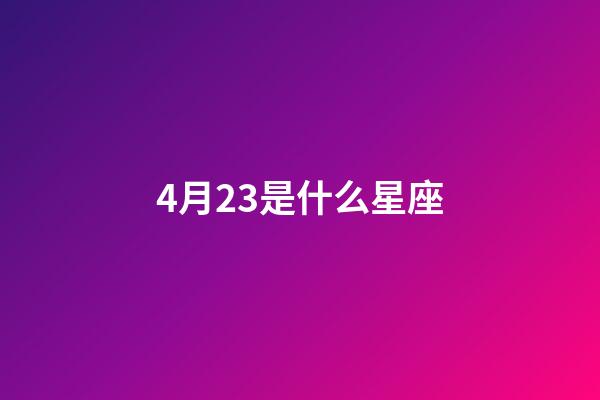 4月23是什么星座（4月23生日是什么星座）-第1張-星座運勢-玄機派