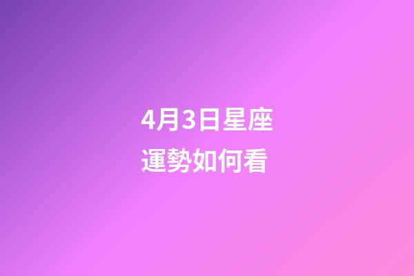 4月3日星座運勢如何看-第1張-星座運勢-玄機派