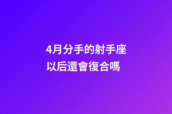 4月分手的射手座以后還會復合嗎-第1張-星座運勢-玄機派