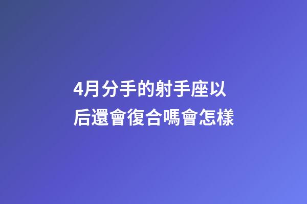 4月分手的射手座以后還會復合嗎會怎樣-第1張-星座運勢-玄機派