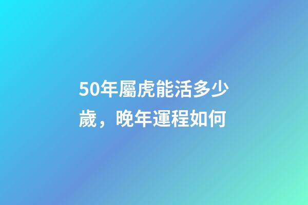 50年屬虎能活多少歲，晚年運程如何