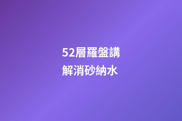 52層羅盤講解消砂納水