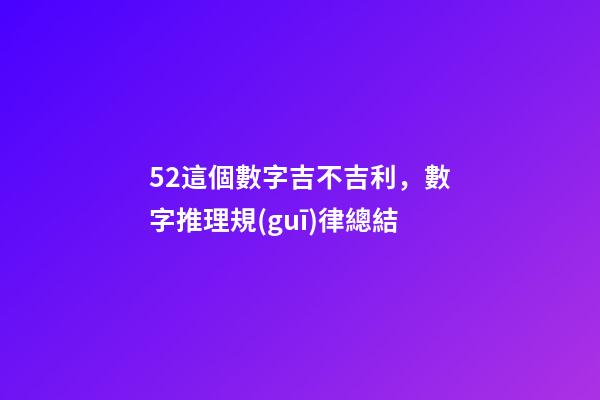 52這個數字吉不吉利，數字推理規(guī)律總結(二)-第1張-觀點-玄機派