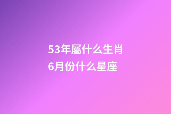 53年屬什么生肖6月份什么星座-第1張-星座運勢-玄機派