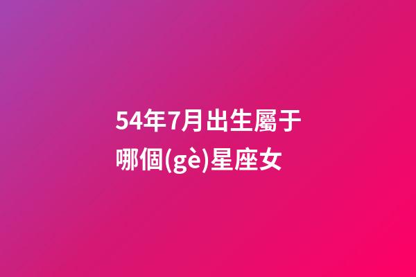 54年7月出生屬于哪個(gè)星座女-第1張-星座運(yùn)勢(shì)-玄機(jī)派