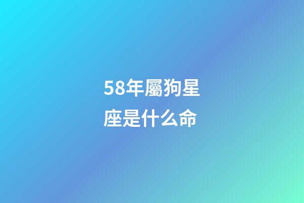 58年屬狗星座是什么命-第1張-星座運勢-玄機派