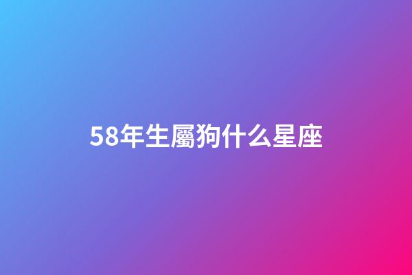 58年生屬狗什么星座-第1張-星座運(yùn)勢(shì)-玄機(jī)派