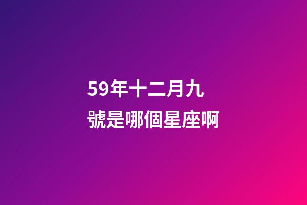 59年十二月九號是哪個星座啊-第1張-星座運勢-玄機派