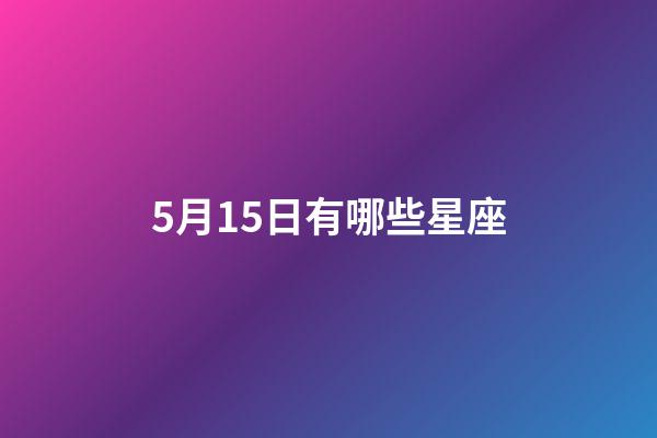 5月15日有哪些星座-第1張-星座運勢-玄機派