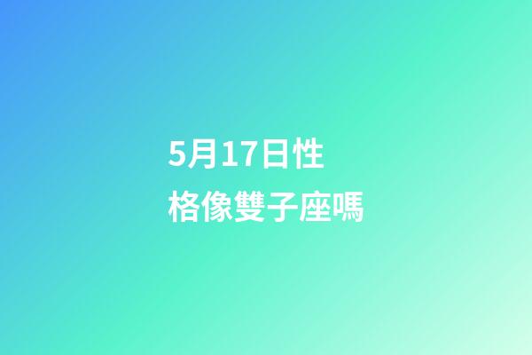 5月17日性格像雙子座嗎-第1張-星座運勢-玄機派