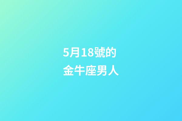 5月18號的金牛座男人-第1張-星座運勢-玄機派