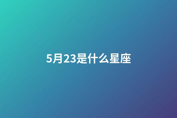 5月23是什么星座（5月23日是什么星座的?。?第1張-星座運(yùn)勢-玄機(jī)派