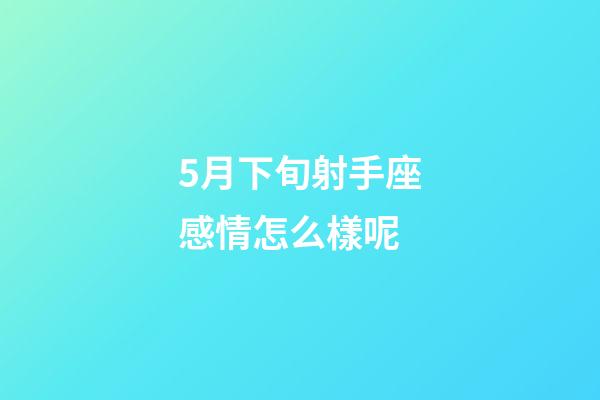 5月下旬射手座感情怎么樣呢-第1張-星座運勢-玄機派