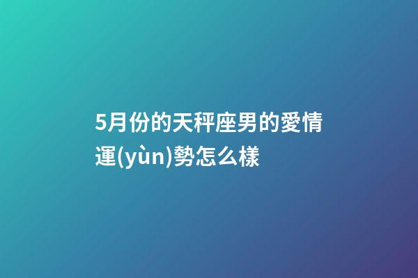 5月份的天秤座男的愛情運(yùn)勢怎么樣-第1張-星座運(yùn)勢-玄機(jī)派