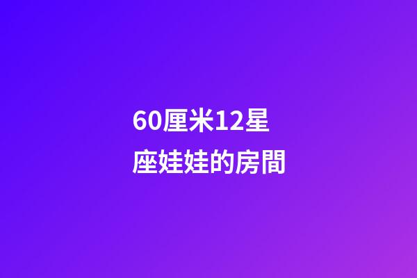 60厘米12星座娃娃的房間-第1張-星座運勢-玄機派