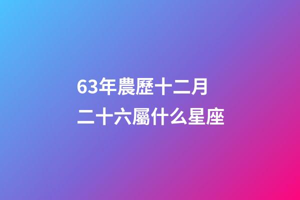 63年農歷十二月二十六屬什么星座-第1張-星座運勢-玄機派