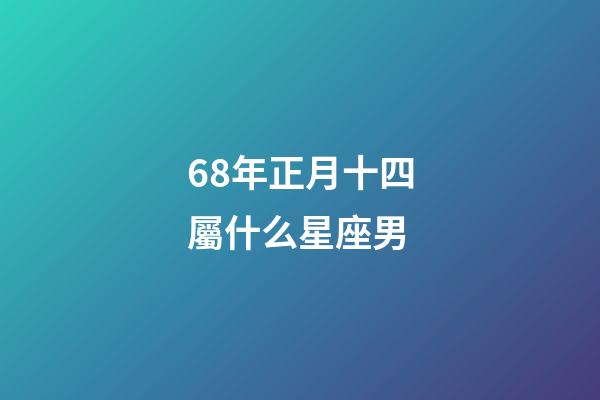 68年正月十四屬什么星座男-第1張-星座運勢-玄機派