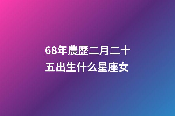 68年農歷二月二十五出生什么星座女-第1張-星座運勢-玄機派