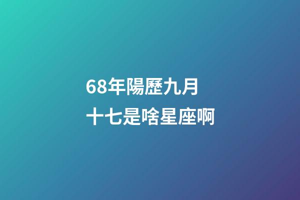 68年陽歷九月十七是啥星座啊-第1張-星座運勢-玄機派