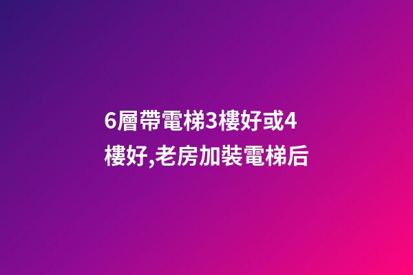 6層帶電梯3樓好或4樓好,老房加裝電梯后-第1張-觀點-玄機派