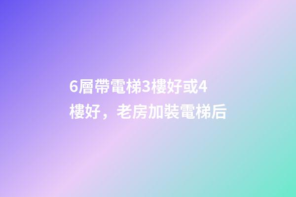 6層帶電梯3樓好或4樓好，老房加裝電梯后-第1張-觀點-玄機派