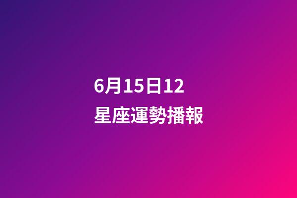 6月15日12星座運勢播報-第1張-星座運勢-玄機派