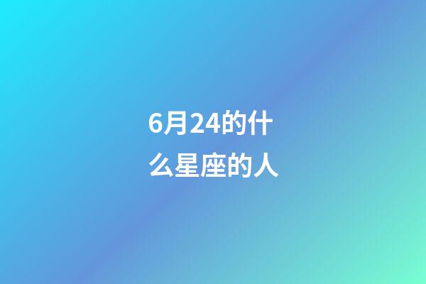 6月24的什么星座的人-第1張-星座運勢-玄機派
