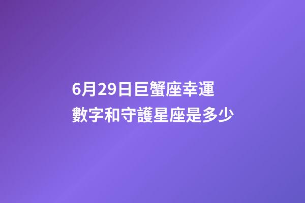 6月29日巨蟹座幸運數字和守護星座是多少-第1張-星座運勢-玄機派