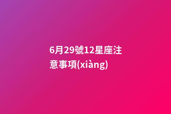 6月29號12星座注意事項(xiàng)
