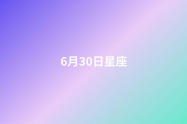 6月30日星座（6月30日上升星座）-第1張-星座運(yùn)勢(shì)-玄機(jī)派