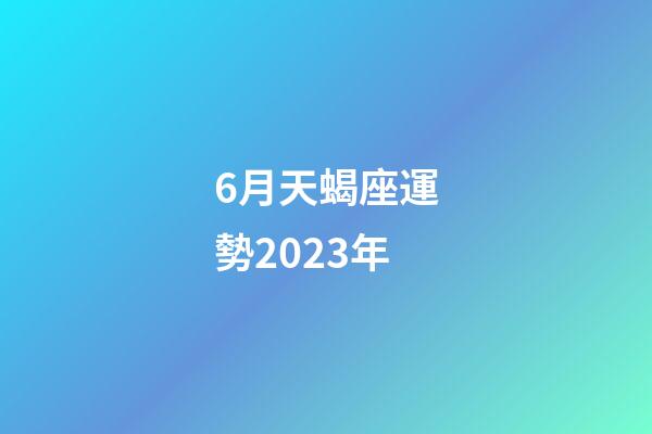 6月天蝎座運勢2023年-第1張-星座運勢-玄機派