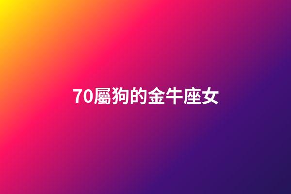 70屬狗的金牛座女-第1張-星座運勢-玄機(jī)派