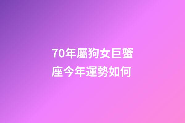 70年屬狗女巨蟹座今年運勢如何-第1張-星座運勢-玄機派