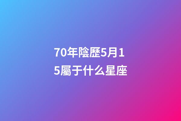 70年陰歷5月15屬于什么星座