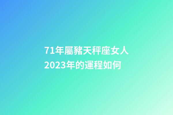 71年屬豬天秤座女人2023年的運程如何-第1張-星座運勢-玄機派
