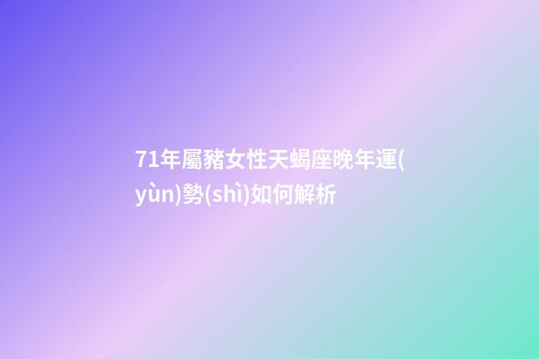 71年屬豬女性天蝎座晚年運(yùn)勢(shì)如何解析-第1張-星座運(yùn)勢(shì)-玄機(jī)派