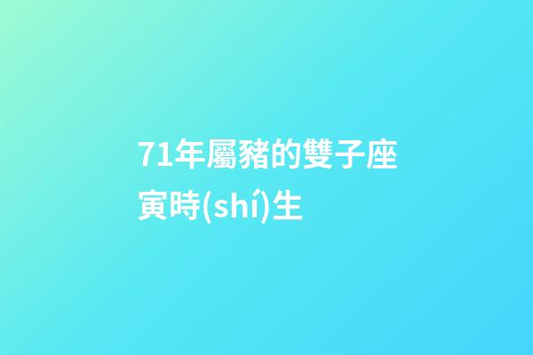 71年屬豬的雙子座寅時(shí)生