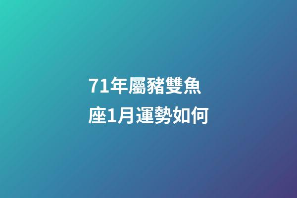 71年屬豬雙魚座1月運勢如何-第1張-星座運勢-玄機派