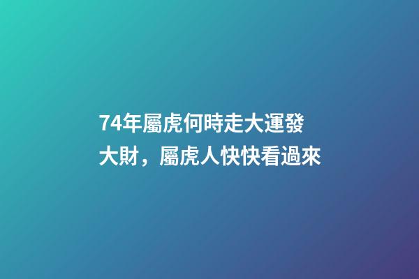74年屬虎何時走大運發大財，屬虎人快快看過來