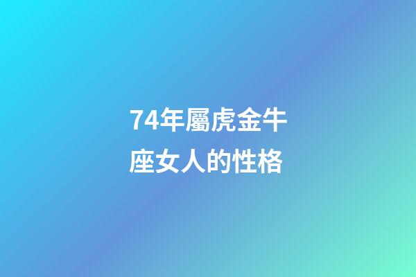 74年屬虎金牛座女人的性格-第1張-星座運勢-玄機派