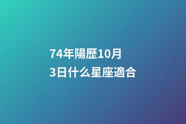 74年陽歷10月3日什么星座適合-第1張-星座運勢-玄機派