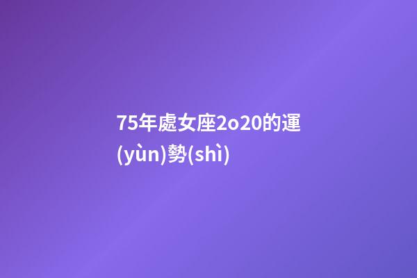 75年處女座2o20的運(yùn)勢(shì)-第1張-星座運(yùn)勢(shì)-玄機(jī)派