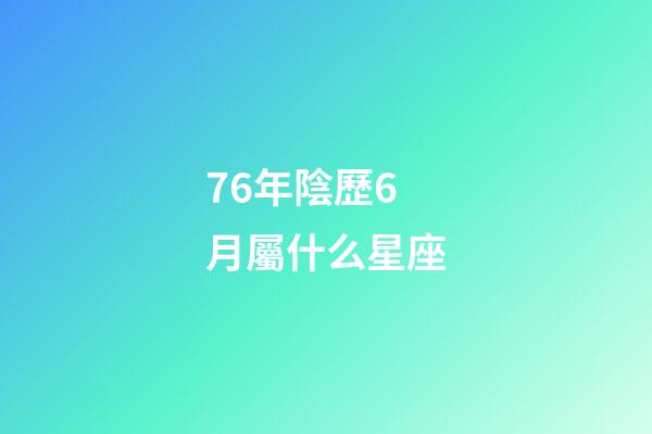 76年陰歷6月屬什么星座-第1張-星座運勢-玄機派