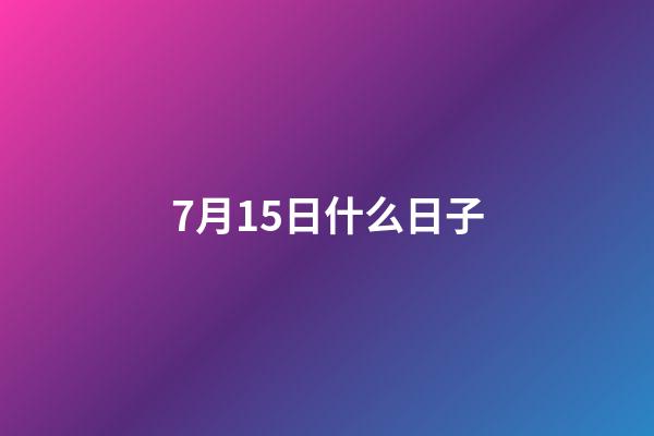 7月15日什么日子（陽歷7月15日是什么節(jié)日）-第1張-星座運(yùn)勢-玄機(jī)派