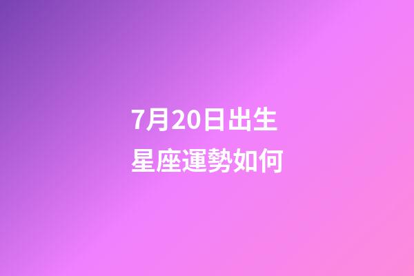 7月20日出生星座運勢如何-第1張-星座運勢-玄機派