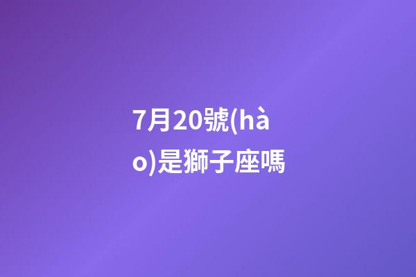 7月20號(hào)是獅子座嗎-第1張-星座運(yùn)勢(shì)-玄機(jī)派