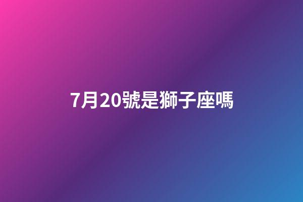 7月20號是獅子座嗎