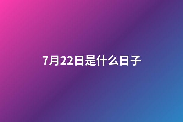 7月22日是什么日子（7.22是什么日子）-第1張-星座運勢-玄機派